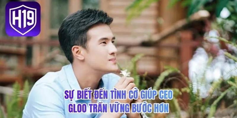 Sự biết đến tình cờ giúp CEO Gloo Trần vững bước hơn