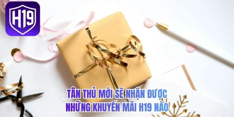 Tân thủ mới sẽ nhận được những khuyến mãi H19 nào